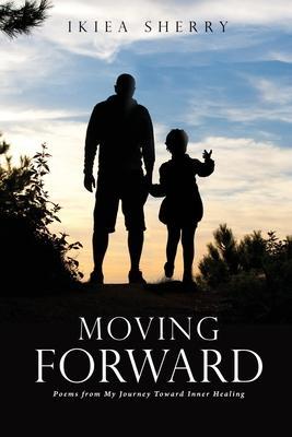 Moving Forward: Poems from My Journey Toward Inner Healing - Ikiea Sherry