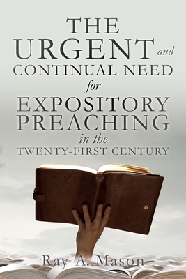 THE URGENT and CONTINUAL NEED for EXPOSITORY PREACHING in the TWENTY-FIRST CENTURY - Ray A. Mason