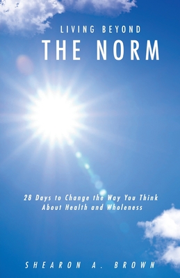 Living Beyond the Norm: 28 Days to Change the Way You Think About Health and Wholeness - Shearon A. Brown