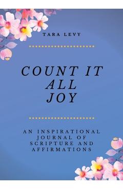 Coperta cărții 'Count It All Joy: A Guided Inspirational Journal of Scriptures and Affirmations - Tara Levy'