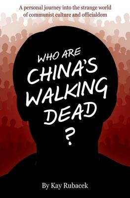 Who Are China's Walking Dead?: A personal journey into the strange world of communist culture and officialdom - Kay Rubacek