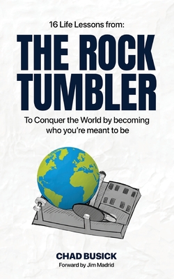 The Rock Tumbler: 16 Life Lessons to Conquer the World by becoming who you're meant to be - Chad Busick