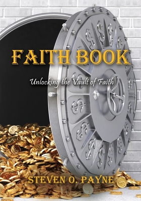 Faith Book: Bible answers to unlock the vault of faith - Steven O. Payne