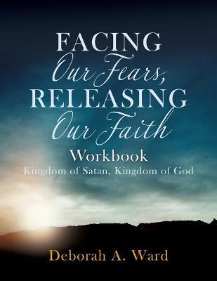 Facing Our Fears, Releasing Our Faith - Deborah A. Ward