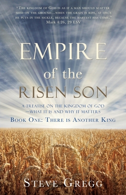 Empire of the Risen Son: A Treatise on the Kingdom of God-What it is and Why it Matters Book One: There is Another King - Steve Gregg