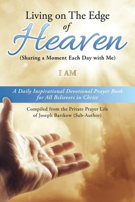 Living on The Edge of Heaven (Sharing a moment each day with me): A Daily Inspirational Devotional Prayer Book for All Believers in Christ Compiled fr - I. Am
