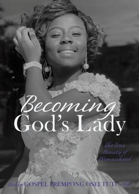 Becoming God's Lady: The True Beauty of Womanhood - Bishop Gospel Frempong Osei Tutu