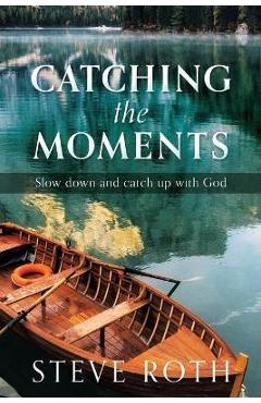 Coperta cărții 'Catching the Moments: Slow down and catch up with God - Steve Roth'