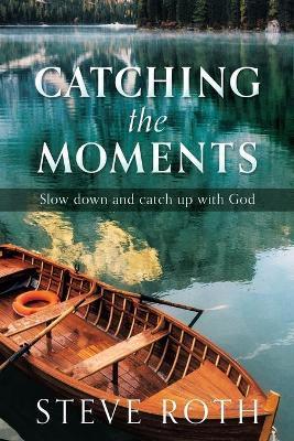 Coperta cărții 'Catching the Moments: Slow down and catch up with God - Steve Roth'