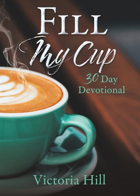 Fill My Cup: 30 Day devotional - Victoria Hill