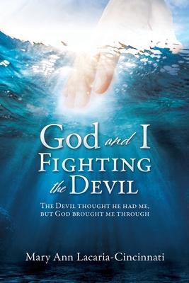 God and I Fighting the Devil: The devil thought he had me, but God brought me through - Mary Ann Lacaria-cincinnati