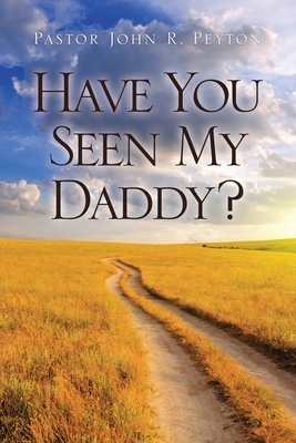 Have You Seen My Daddy? - Pastor John R. Peyton
