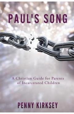 Coperta cărții 'Paul's Song: A Christian Guide for Parents of Incarcerated Children - Penny Kirksey'