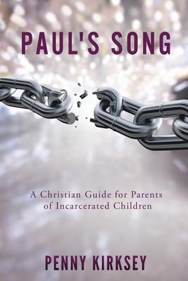 Paul's Song: A Christian Guide for Parents of Incarcerated Children - Penny Kirksey