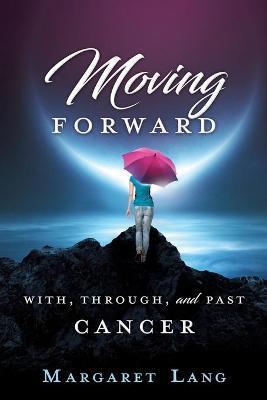 Moving Forward: With, Through, and Past Cancer - Margaret Lang