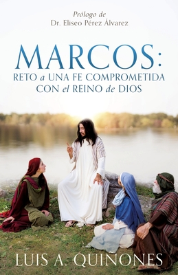 Marcos: Reto a una fe comprometida con el Reino de Dios - Luis A. Qui�ones