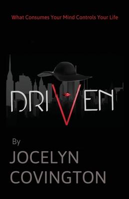 Driven: What Consumes Your Mind Controls Your Life - Jocelyn Covington
