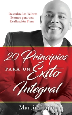 20 Principios para un �xito Integral: Descubra los Valores Eternos para una Realizaci�n Plena - Martin Luj�n