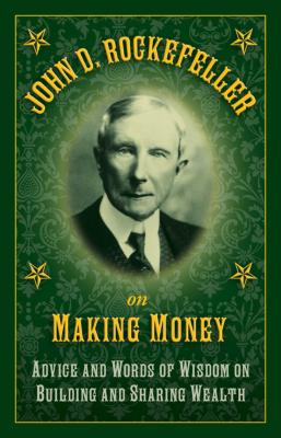 John D. Rockefeller on Making Money: Advice and Words of Wisdom on Building and Sharing Wealth - John D. Rockefeller
