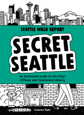 Secret Seattle (Seattle Walk Report): An Illustrated Guide to the City's Offbeat and Overlooked History - Susanna Ryan