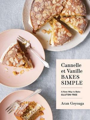 Cannelle Et Vanille Bakes Simple: A New Way to Bake Gluten-Free - Aran Goyoaga
