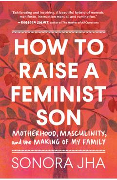 Coperta cărții 'How to Raise a Feminist Son: Motherhood, Masculinity, and the Making of My Family - Sonora Jha'
