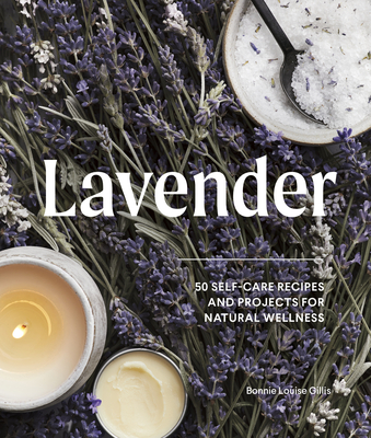 Lavender: 50 Self-Care Recipes and Projects for Natural Wellness - Bonnie Louise Gillis