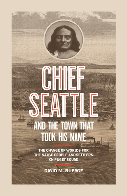 Chief Seattle and the Town That Took His Name: The Change of Worlds for the Native People and Settlers on Puget Sound - David M. Buerge
