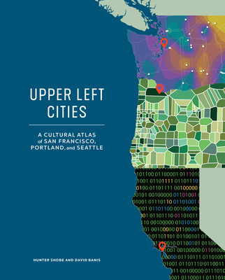 Upper Left Cities: A Cultural Atlas of San Francisco, Portland, and Seattle - Hunter Shobe