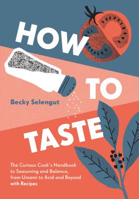 How to Taste: The Curious Cook's Handbook to Seasoning and Balance, from Umami to Acid and Beyond--With Recipes - Becky Selengut