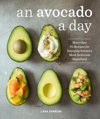 An Avocado a Day: More Than 70 Recipes for Enjoying Nature's Most Delicious Superfood - Lara Ferroni