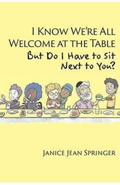 I Know We're All Welcome at the Table, But Do I Have to Sit Next to You? - Janice Jean Springer