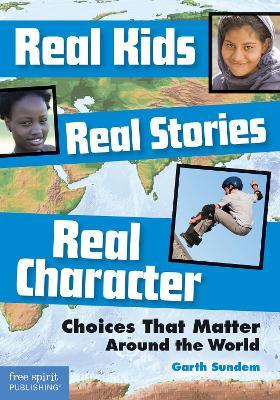 Real Kids, Real Stories, Real Character: Choices That Matter Around the World - Garth Sundem