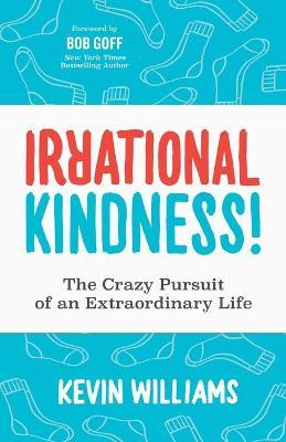 Irrational Kindness: The Crazy Pursuit of an Extraordinary Life - Kevin Williams