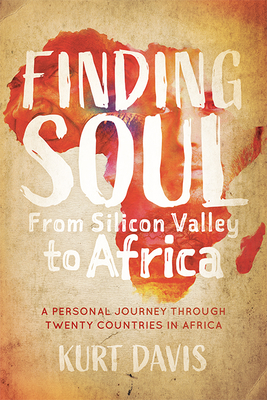 Finding Soul, from Silicon Valley to Africa: A Travel Memoir and Personal Journey Through Twenty Countries in Africa - Kurt Davis