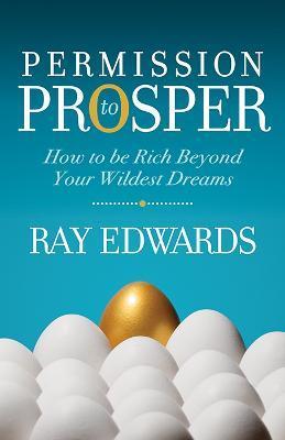 Permission to Prosper: How to Be Rich Beyond Your Wildest Dreams - Ray Edwards