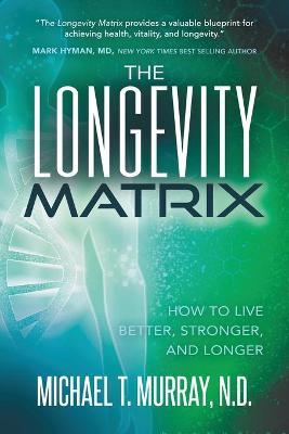 The Longevity Matrix: How to Live Better, Stronger, and Longer - Michael T. Murray