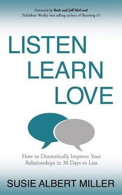 Listen, Learn, Love: How to Dramatically Improve Your Relationships in 30 Days or Less - Susie Albert Miller
