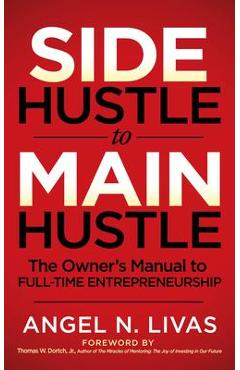 Coperta cărții 'Side Hustle to Main Hustle: The Owner's Manual to Full-Time Entrepreneurship - Angel N. Livas'