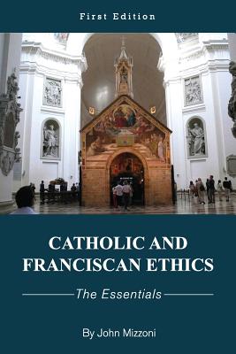 Catholic and Franciscan Ethics: The Essentials - John M. Mizzoni