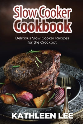 Slow Cooker Cookbook: Delicious Slow Cooker Recipes for the Crockpot - Kathleen Lee