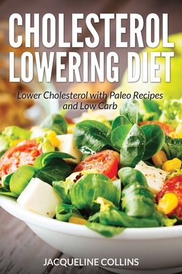 Cholesterol Lowering Diet: Lower Cholesterol with Paleo Recipes and Low Carb - Jacqueline Collins