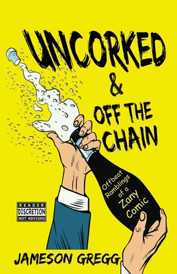 Uncorked & Off the Chain: Offbeat Ramblings of a Zany Comic - Jameson Gregg