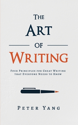 The Art of Writing: Four Principles for Great Writing that Everyone Needs to Know - Peter Yang
