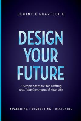 Design Your Future: 3 Simple Steps to Stop Drifting and Start Living - Dominick Quartuccio
