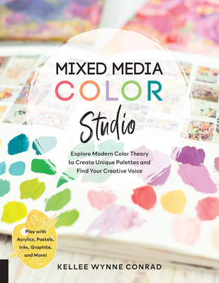 Mixed Media Color Studio: Explore Modern Color Theory to Create Unique Palettes and Find Your Creative Voice--Play with Acrylics, Pastels, Inks, - Kellee Wynne Conrad