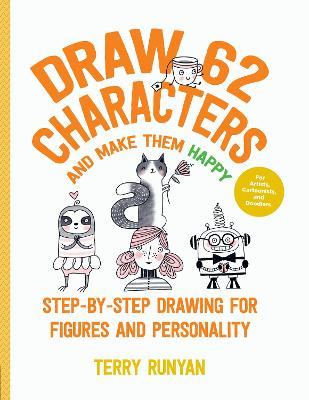 Draw 62 Characters and Make Them Happy: Step-By-Step Drawing for Figures and Personality - For Artists, Cartoonists, and Doodlers - Terry Runyan