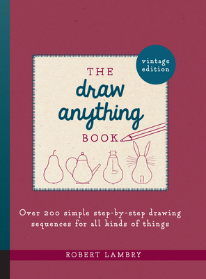 The Draw Anything Book: Over 200 Simple Step-By-Step Drawing Sequences for All Kinds of Things - Robert Lambry