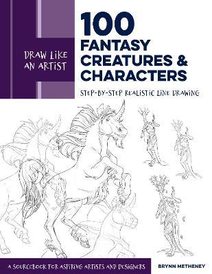 Draw Like an Artist: 100 Fantasy Creatures and Characters: Step-By-Step Realistic Line Drawing - A Sourcebook for Aspiring Artists and Designers - Brynn Metheney