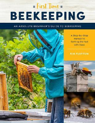 First Time Beekeeping: An Absolute Beginner's Guide to Beekeeping - A Step-By-Step Manual to Getting Started with Bees - Kim Flottum